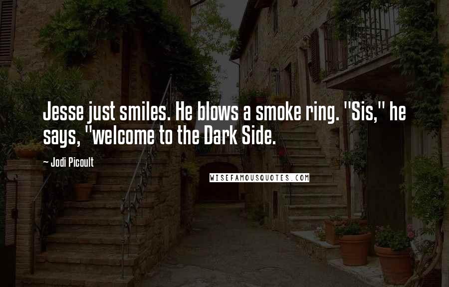 Jodi Picoult Quotes: Jesse just smiles. He blows a smoke ring. "Sis," he says, "welcome to the Dark Side.