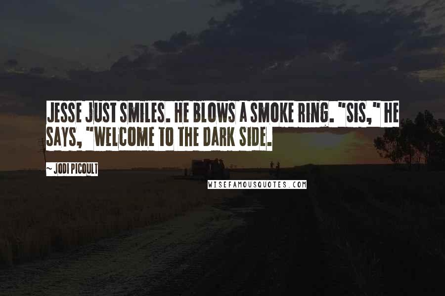 Jodi Picoult Quotes: Jesse just smiles. He blows a smoke ring. "Sis," he says, "welcome to the Dark Side.