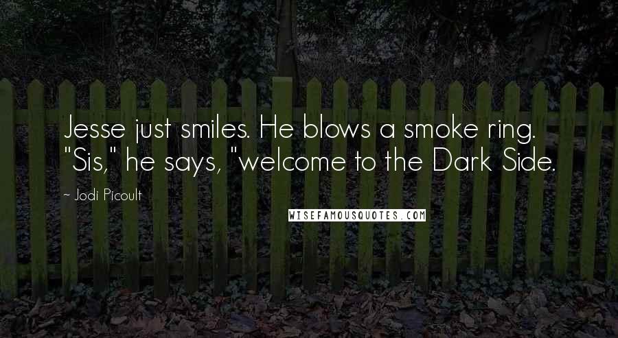 Jodi Picoult Quotes: Jesse just smiles. He blows a smoke ring. "Sis," he says, "welcome to the Dark Side.