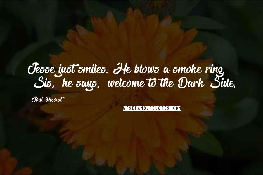 Jodi Picoult Quotes: Jesse just smiles. He blows a smoke ring. "Sis," he says, "welcome to the Dark Side.