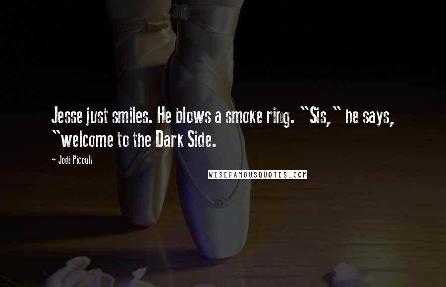 Jodi Picoult Quotes: Jesse just smiles. He blows a smoke ring. "Sis," he says, "welcome to the Dark Side.