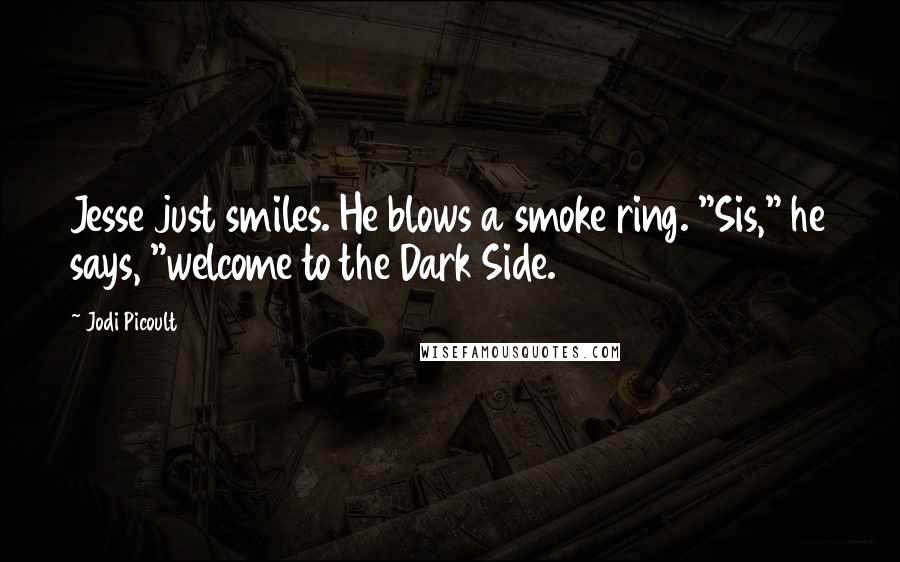 Jodi Picoult Quotes: Jesse just smiles. He blows a smoke ring. "Sis," he says, "welcome to the Dark Side.