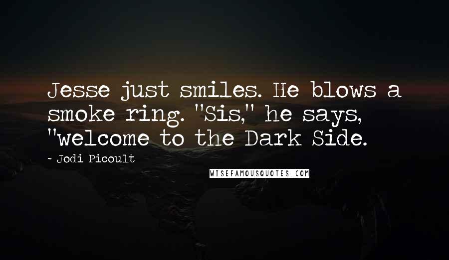 Jodi Picoult Quotes: Jesse just smiles. He blows a smoke ring. "Sis," he says, "welcome to the Dark Side.