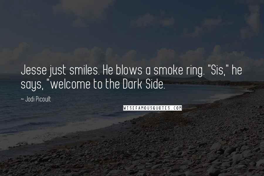 Jodi Picoult Quotes: Jesse just smiles. He blows a smoke ring. "Sis," he says, "welcome to the Dark Side.