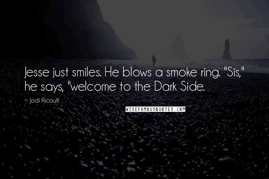 Jodi Picoult Quotes: Jesse just smiles. He blows a smoke ring. "Sis," he says, "welcome to the Dark Side.