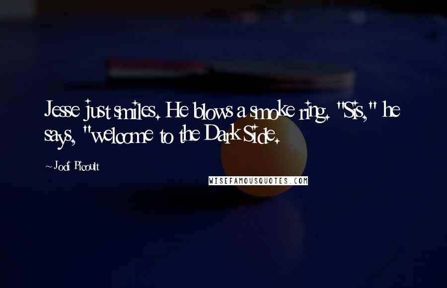 Jodi Picoult Quotes: Jesse just smiles. He blows a smoke ring. "Sis," he says, "welcome to the Dark Side.