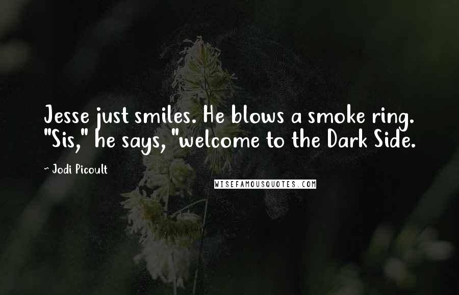 Jodi Picoult Quotes: Jesse just smiles. He blows a smoke ring. "Sis," he says, "welcome to the Dark Side.