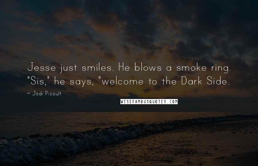 Jodi Picoult Quotes: Jesse just smiles. He blows a smoke ring. "Sis," he says, "welcome to the Dark Side.