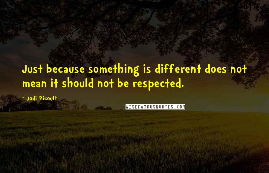 Jodi Picoult Quotes: Just because something is different does not mean it should not be respected.