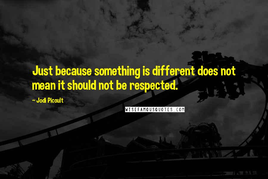 Jodi Picoult Quotes: Just because something is different does not mean it should not be respected.