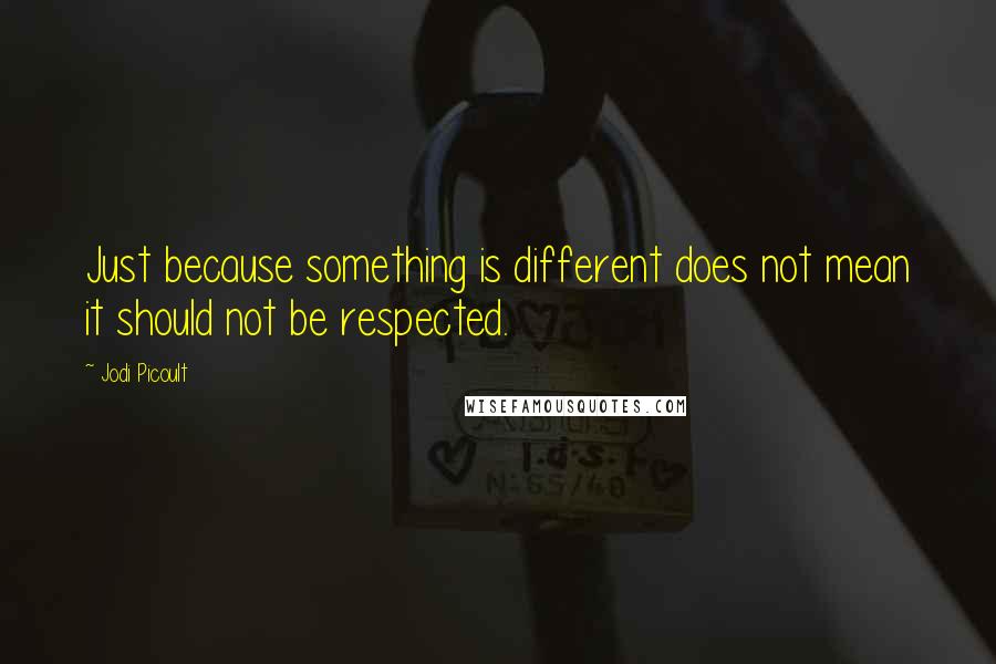 Jodi Picoult Quotes: Just because something is different does not mean it should not be respected.