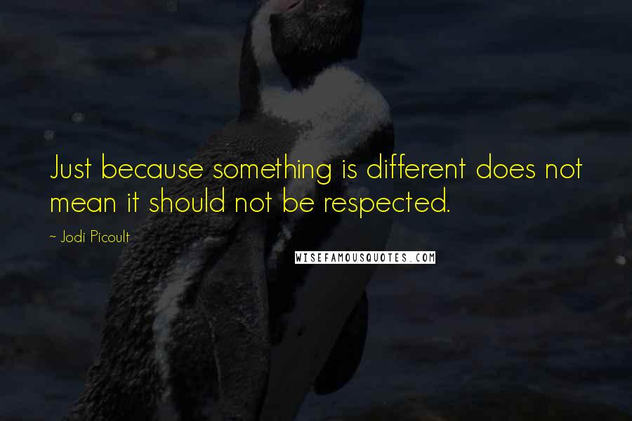 Jodi Picoult Quotes: Just because something is different does not mean it should not be respected.