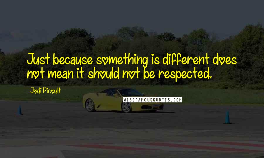 Jodi Picoult Quotes: Just because something is different does not mean it should not be respected.