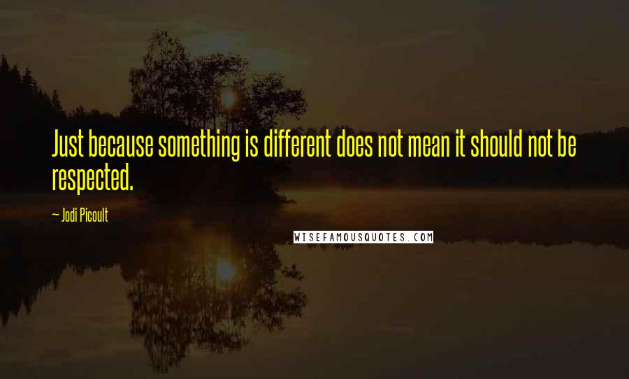 Jodi Picoult Quotes: Just because something is different does not mean it should not be respected.