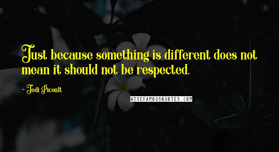 Jodi Picoult Quotes: Just because something is different does not mean it should not be respected.