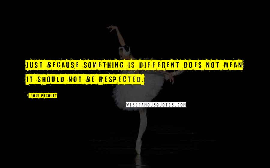 Jodi Picoult Quotes: Just because something is different does not mean it should not be respected.