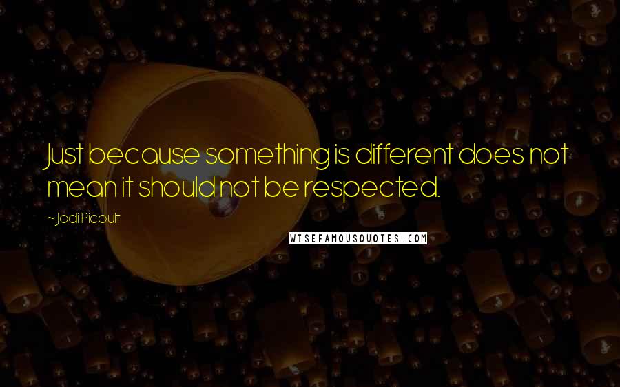 Jodi Picoult Quotes: Just because something is different does not mean it should not be respected.