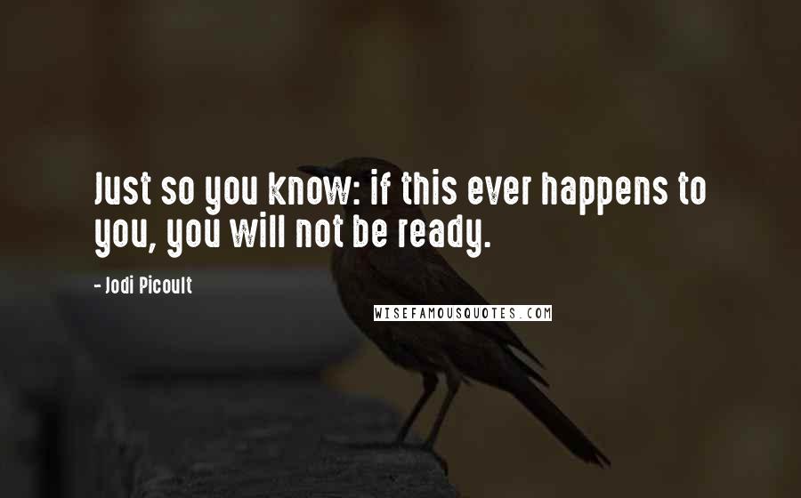 Jodi Picoult Quotes: Just so you know: if this ever happens to you, you will not be ready.