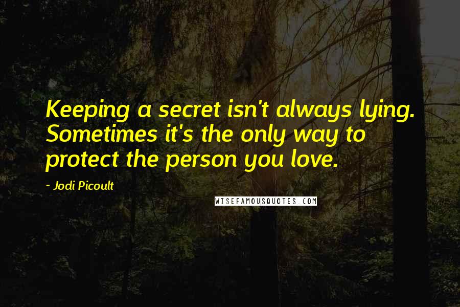 Jodi Picoult Quotes: Keeping a secret isn't always lying. Sometimes it's the only way to protect the person you love.