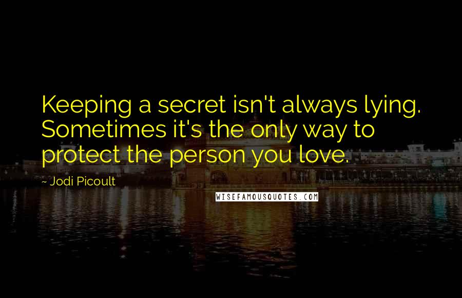 Jodi Picoult Quotes: Keeping a secret isn't always lying. Sometimes it's the only way to protect the person you love.