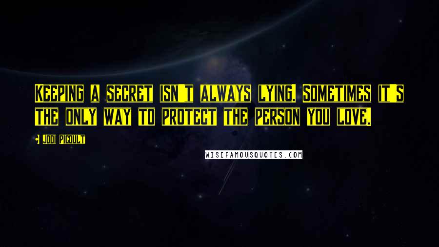 Jodi Picoult Quotes: Keeping a secret isn't always lying. Sometimes it's the only way to protect the person you love.