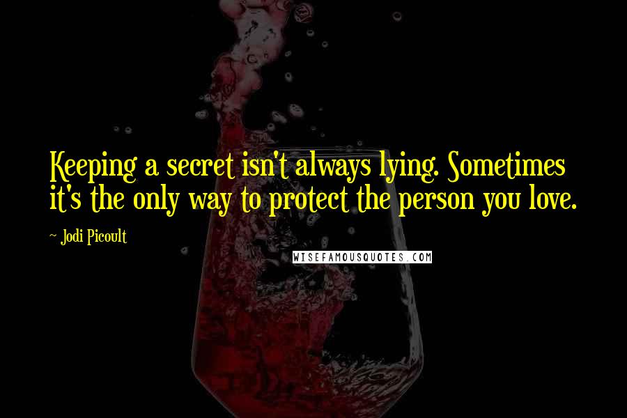 Jodi Picoult Quotes: Keeping a secret isn't always lying. Sometimes it's the only way to protect the person you love.