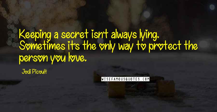 Jodi Picoult Quotes: Keeping a secret isn't always lying. Sometimes it's the only way to protect the person you love.