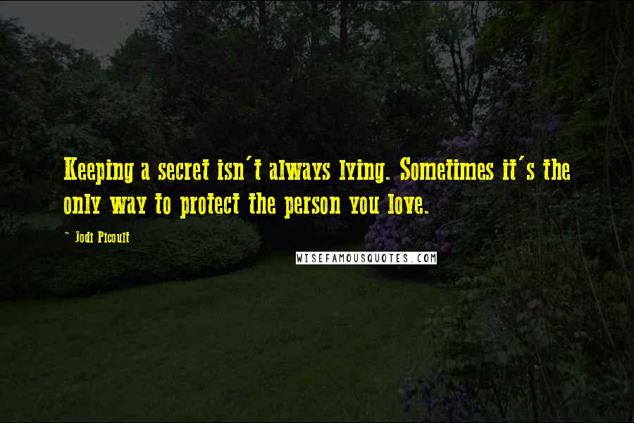 Jodi Picoult Quotes: Keeping a secret isn't always lying. Sometimes it's the only way to protect the person you love.