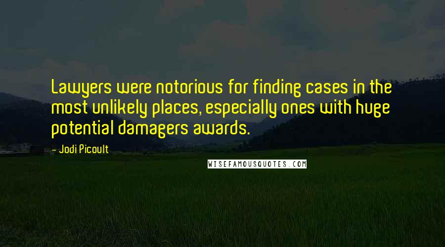 Jodi Picoult Quotes: Lawyers were notorious for finding cases in the most unlikely places, especially ones with huge potential damagers awards.