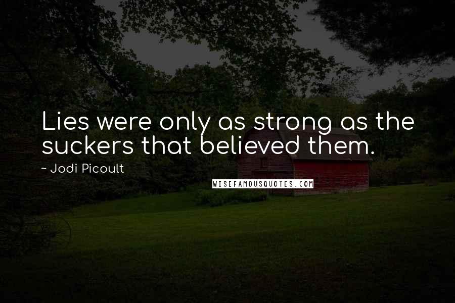 Jodi Picoult Quotes: Lies were only as strong as the suckers that believed them.
