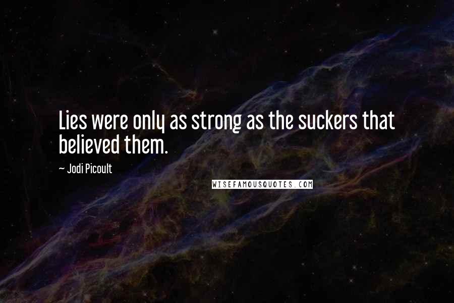 Jodi Picoult Quotes: Lies were only as strong as the suckers that believed them.