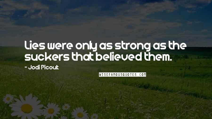 Jodi Picoult Quotes: Lies were only as strong as the suckers that believed them.