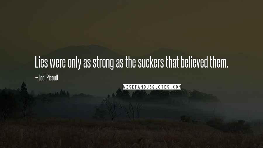 Jodi Picoult Quotes: Lies were only as strong as the suckers that believed them.