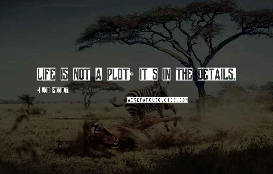 Jodi Picoult Quotes: Life is not a plot; it's in the details.