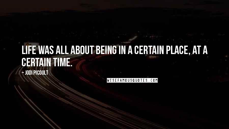 Jodi Picoult Quotes: Life was all about being in a certain place, at a certain time.