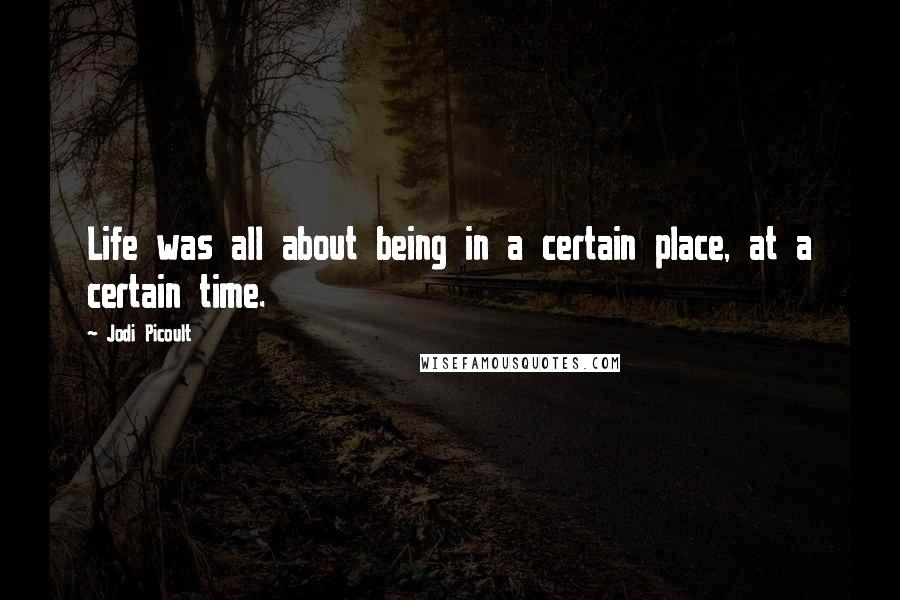 Jodi Picoult Quotes: Life was all about being in a certain place, at a certain time.