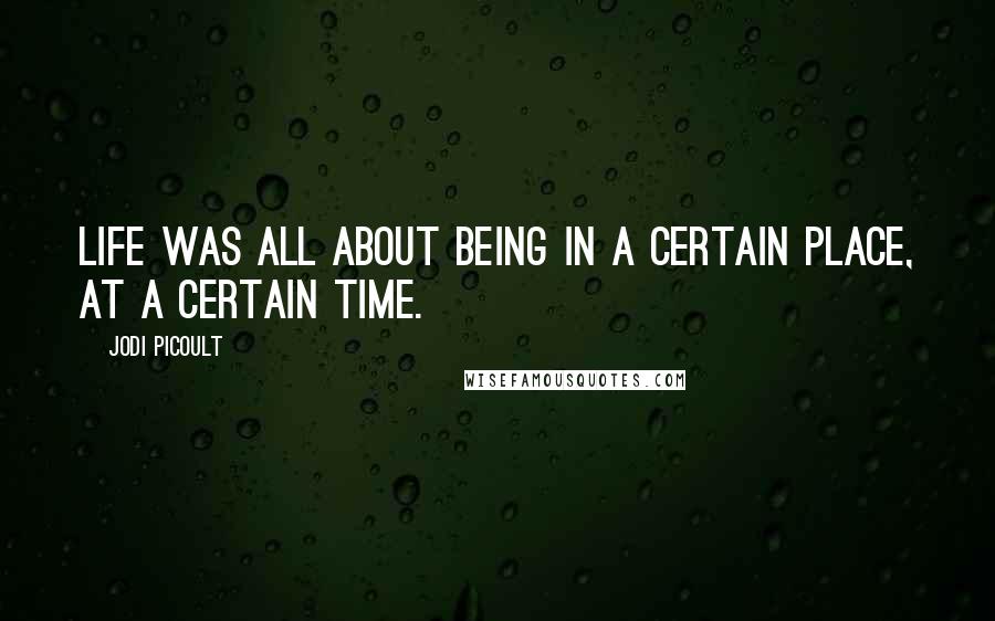 Jodi Picoult Quotes: Life was all about being in a certain place, at a certain time.