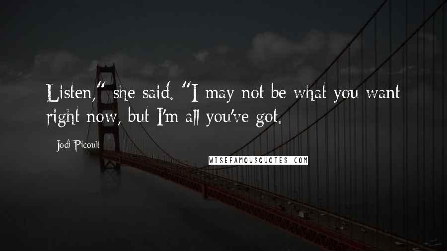 Jodi Picoult Quotes: Listen," she said. "I may not be what you want right now, but I'm all you've got.