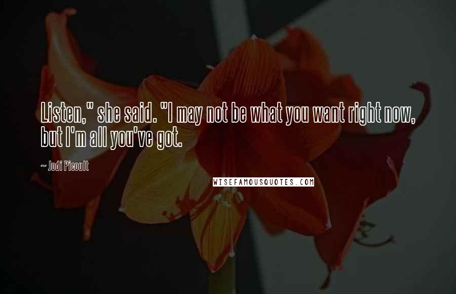 Jodi Picoult Quotes: Listen," she said. "I may not be what you want right now, but I'm all you've got.