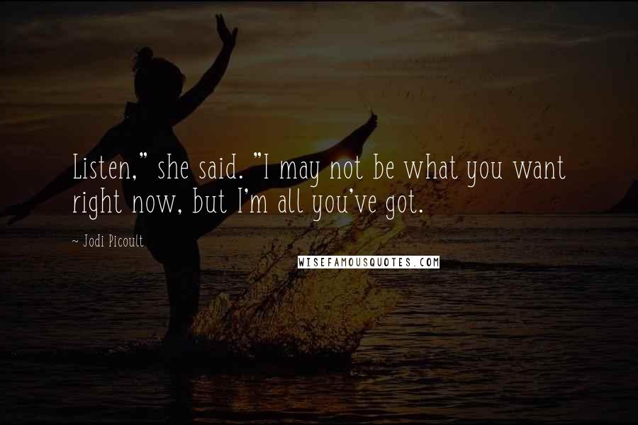 Jodi Picoult Quotes: Listen," she said. "I may not be what you want right now, but I'm all you've got.