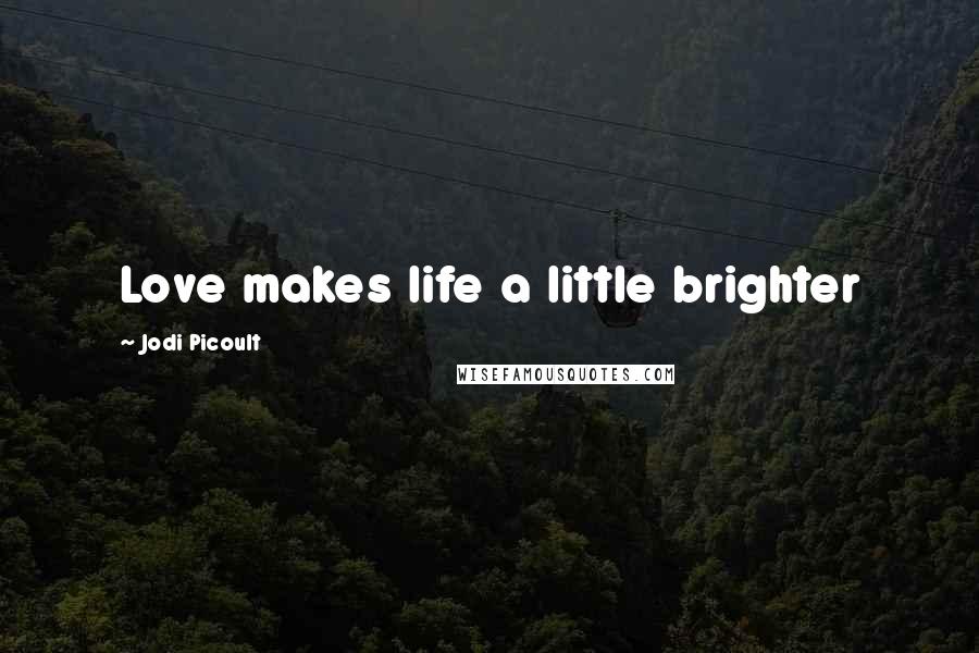 Jodi Picoult Quotes: Love makes life a little brighter