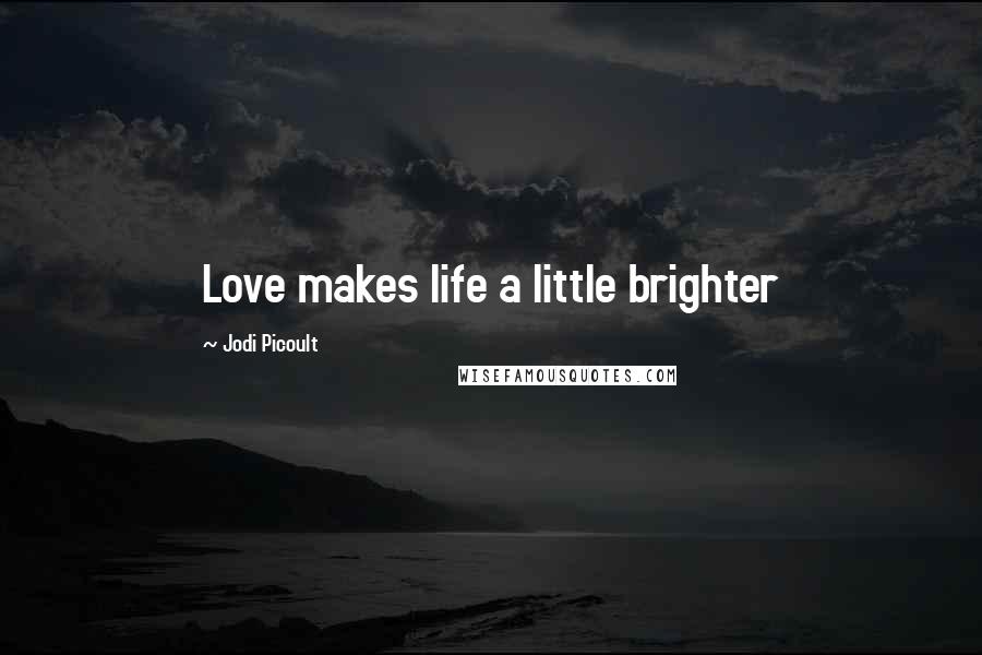 Jodi Picoult Quotes: Love makes life a little brighter