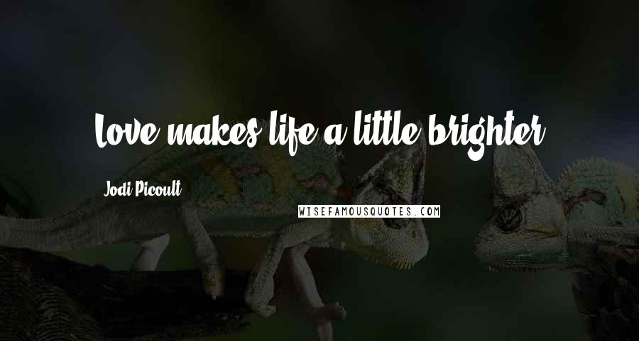 Jodi Picoult Quotes: Love makes life a little brighter