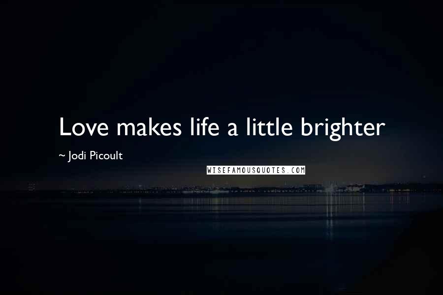 Jodi Picoult Quotes: Love makes life a little brighter