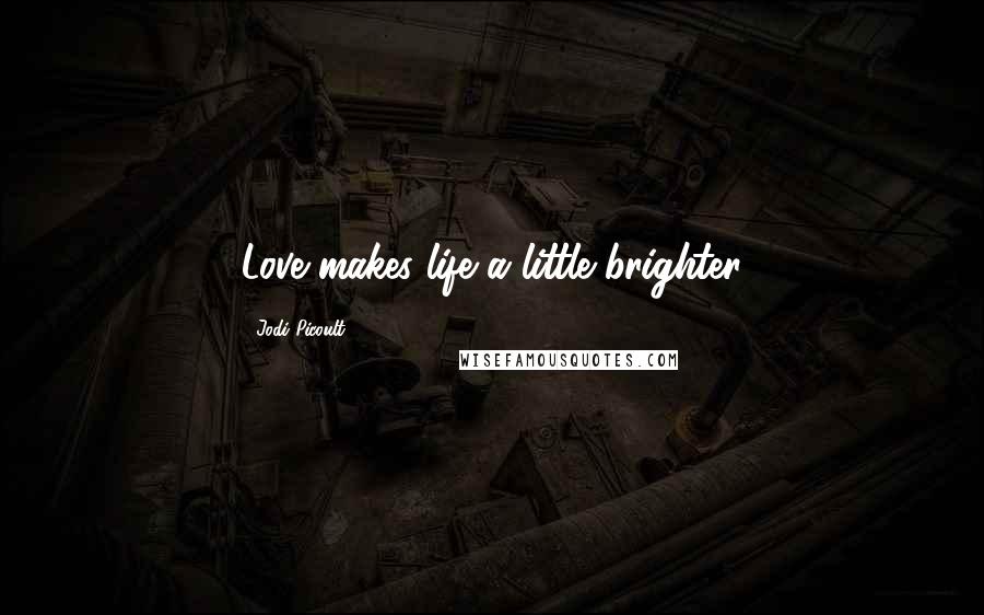 Jodi Picoult Quotes: Love makes life a little brighter