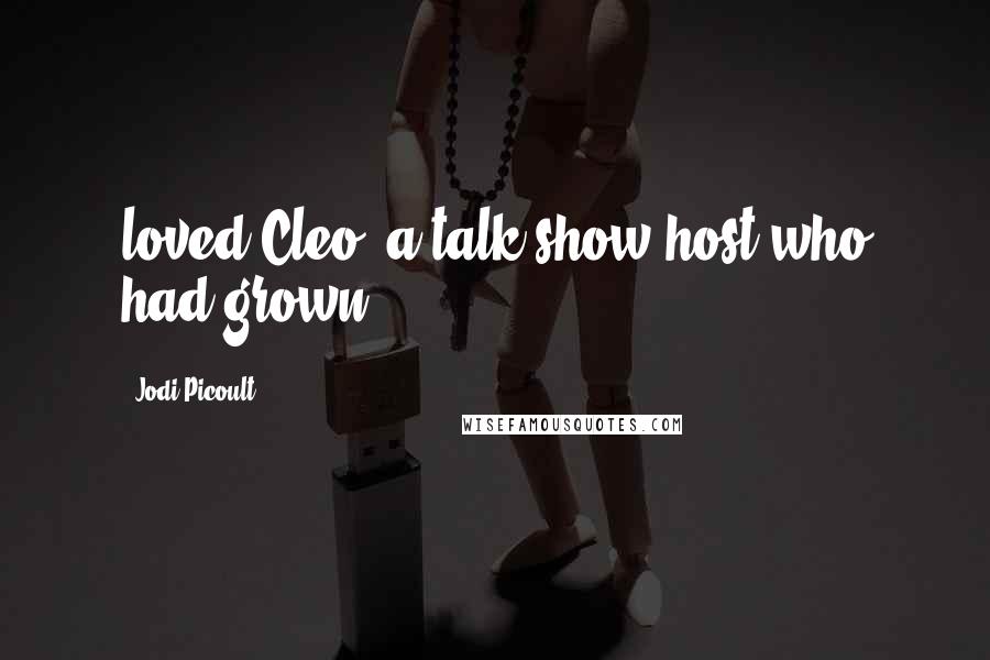 Jodi Picoult Quotes: loved Cleo, a talk-show host who had grown