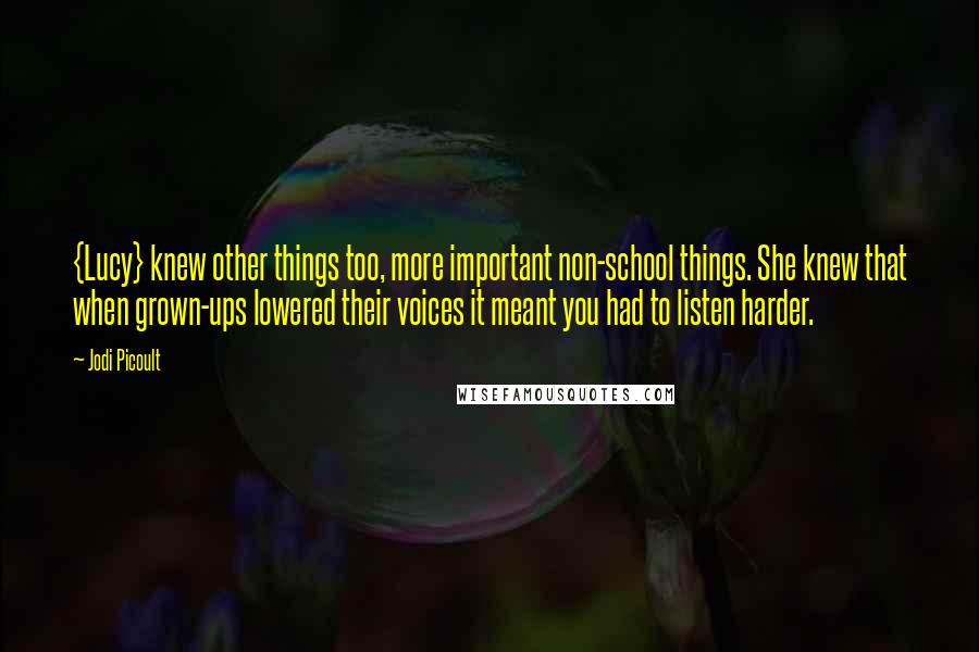 Jodi Picoult Quotes: {Lucy} knew other things too, more important non-school things. She knew that when grown-ups lowered their voices it meant you had to listen harder.