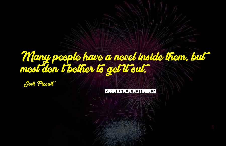 Jodi Picoult Quotes: Many people have a novel inside them, but most don't bother to get it out.