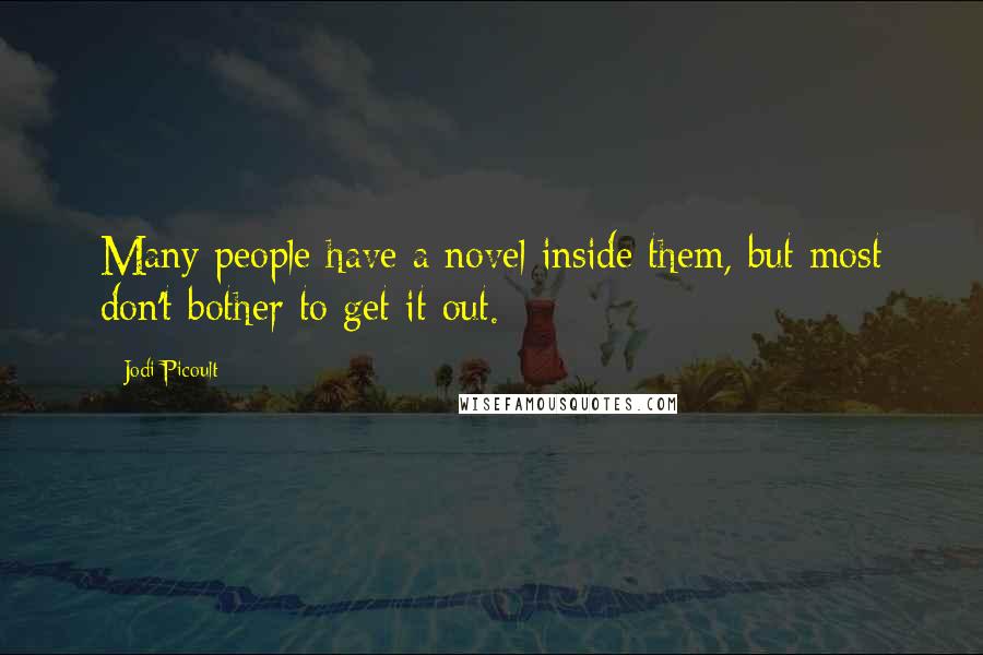 Jodi Picoult Quotes: Many people have a novel inside them, but most don't bother to get it out.