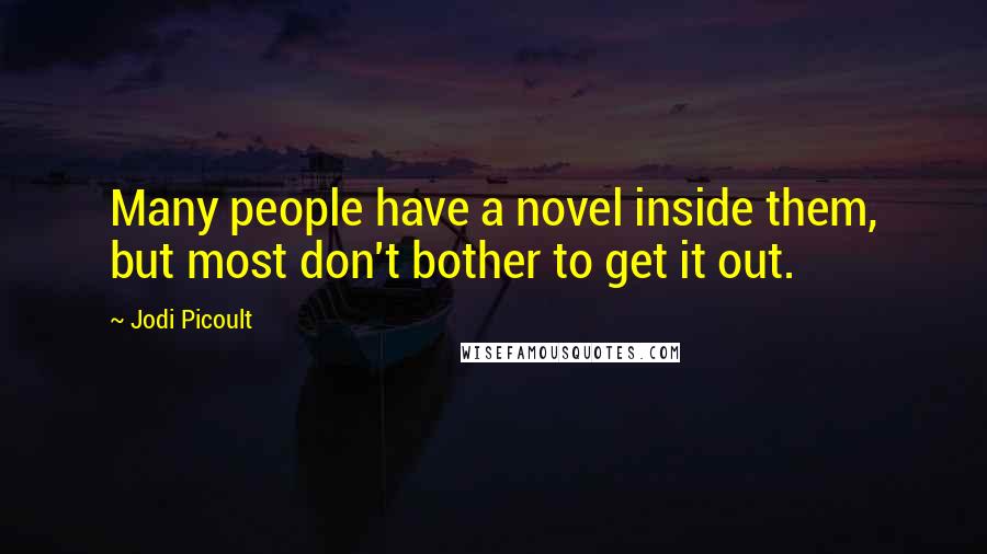 Jodi Picoult Quotes: Many people have a novel inside them, but most don't bother to get it out.